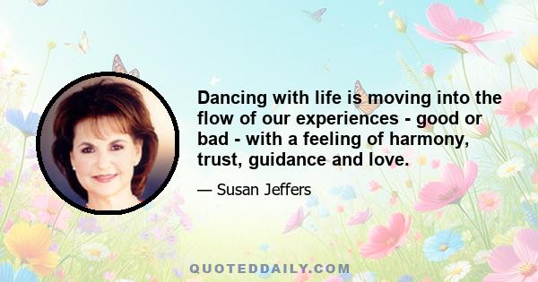 Dancing with life is moving into the flow of our experiences - good or bad - with a feeling of harmony, trust, guidance and love.