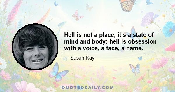 Hell is not a place, it's a state of mind and body; hell is obsession with a voice, a face, a name.