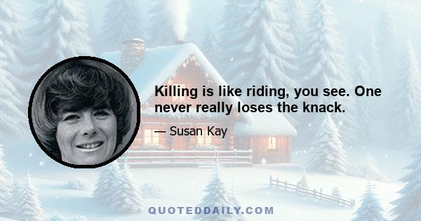 Killing is like riding, you see. One never really loses the knack.