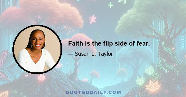 Faith is the flip side of fear.