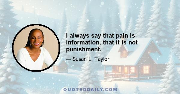 I always say that pain is information, that it is not punishment.