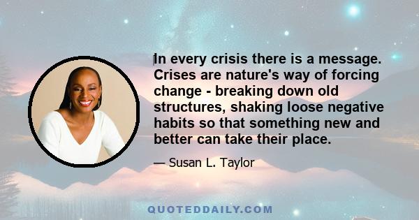 ‎In every crisis there is a message. Crises are nature's way of forcing change - breaking down old structures, shaking loose negative habits so that something new and better can take their place.