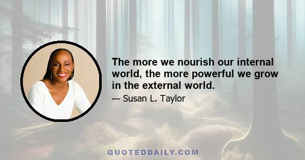 The more we nourish our internal world, the more powerful we grow in the external world.