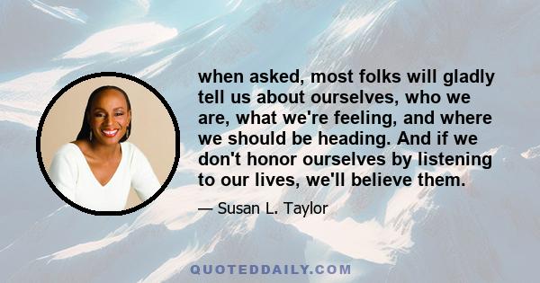 when asked, most folks will gladly tell us about ourselves, who we are, what we're feeling, and where we should be heading. And if we don't honor ourselves by listening to our lives, we'll believe them.