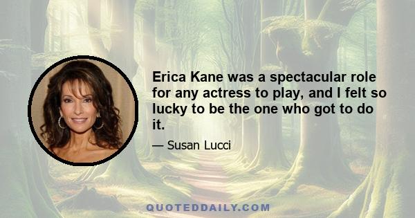 Erica Kane was a spectacular role for any actress to play, and I felt so lucky to be the one who got to do it.