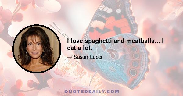 I love spaghetti and meatballs... I eat a lot.