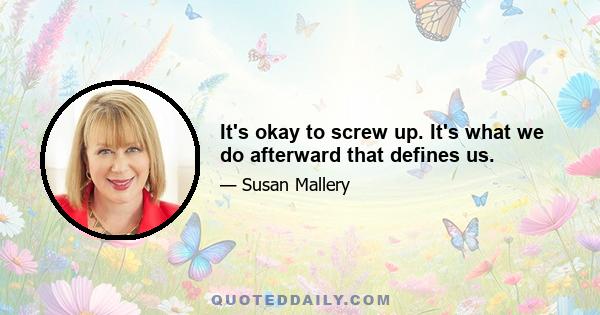 It's okay to screw up. It's what we do afterward that defines us.