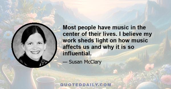 Most people have music in the center of their lives. I believe my work sheds light on how music affects us and why it is so influential.