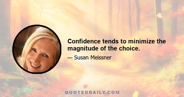 Confidence tends to minimize the magnitude of the choice.