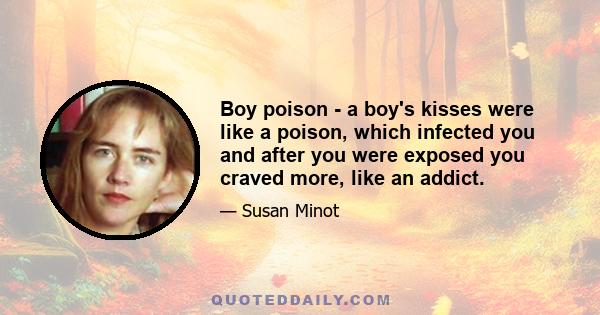 Boy poison - a boy's kisses were like a poison, which infected you and after you were exposed you craved more, like an addict.