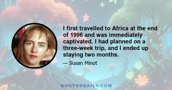 I first travelled to Africa at the end of 1996 and was immediately captivated. I had planned on a three-week trip, and I ended up staying two months.