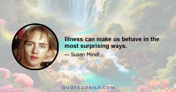 Illness can make us behave in the most surprising ways.