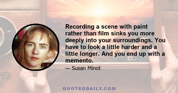 Recording a scene with paint rather than film sinks you more deeply into your surroundings. You have to look a little harder and a little longer. And you end up with a memento.