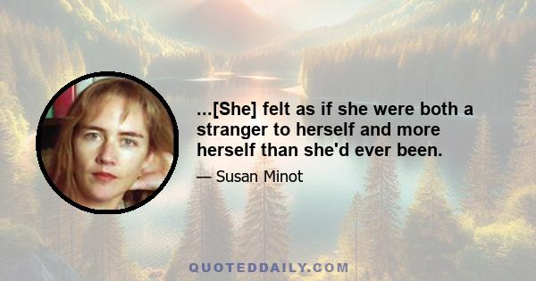 ...[She] felt as if she were both a stranger to herself and more herself than she'd ever been.