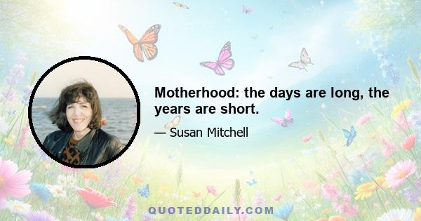 Motherhood: the days are long, the years are short.