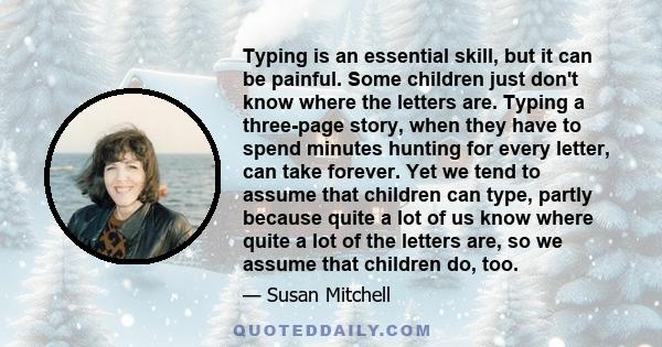 Typing is an essential skill, but it can be painful. Some children just don't know where the letters are. Typing a three-page story, when they have to spend minutes hunting for every letter, can take forever. Yet we