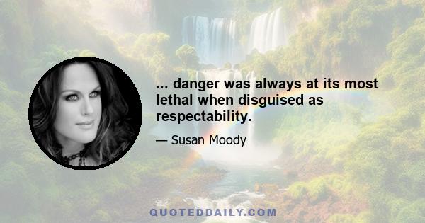 ... danger was always at its most lethal when disguised as respectability.