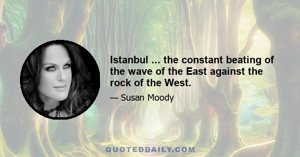 Istanbul ... the constant beating of the wave of the East against the rock of the West.