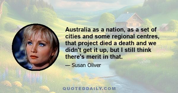 Australia as a nation, as a set of cities and some regional centres, that project died a death and we didn't get it up, but I still think there's merit in that.