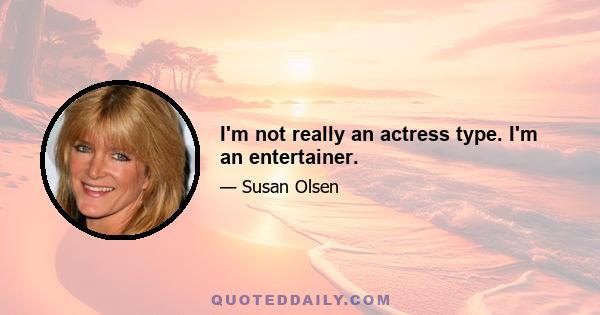 I'm not really an actress type. I'm an entertainer.