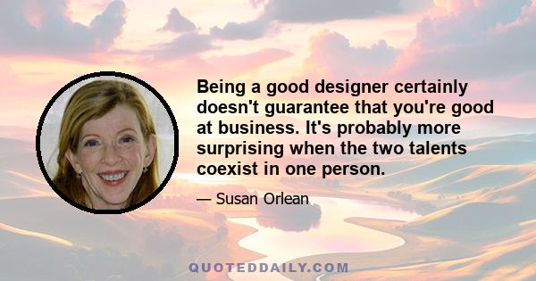 Being a good designer certainly doesn't guarantee that you're good at business. It's probably more surprising when the two talents coexist in one person.