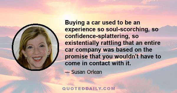 Buying a car used to be an experience so soul-scorching, so confidence-splattering, so existentially rattling that an entire car company was based on the promise that you wouldn't have to come in contact with it.