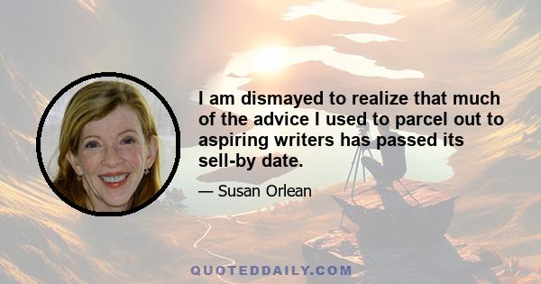 I am dismayed to realize that much of the advice I used to parcel out to aspiring writers has passed its sell-by date.