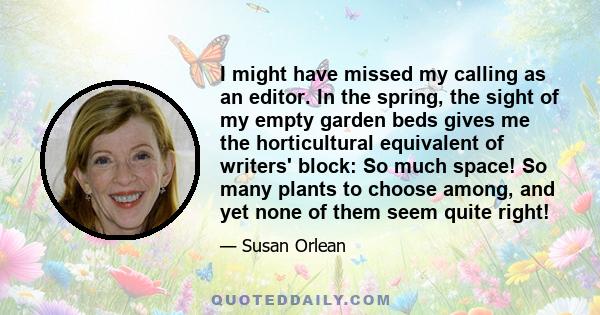 I might have missed my calling as an editor. In the spring, the sight of my empty garden beds gives me the horticultural equivalent of writers' block: So much space! So many plants to choose among, and yet none of them