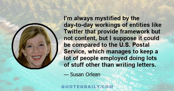 I'm always mystified by the day-to-day workings of entities like Twitter that provide framework but not content, but I suppose it could be compared to the U.S. Postal Service, which manages to keep a lot of people