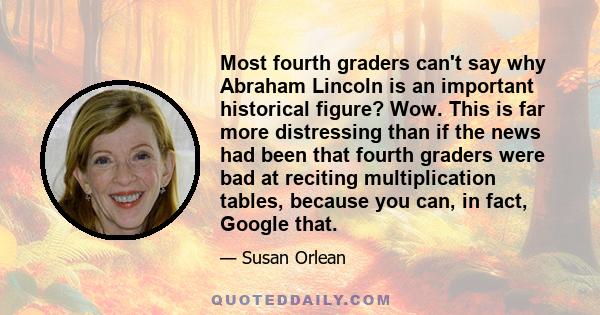 Most fourth graders can't say why Abraham Lincoln is an important historical figure? Wow. This is far more distressing than if the news had been that fourth graders were bad at reciting multiplication tables, because