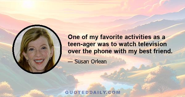 One of my favorite activities as a teen-ager was to watch television over the phone with my best friend.