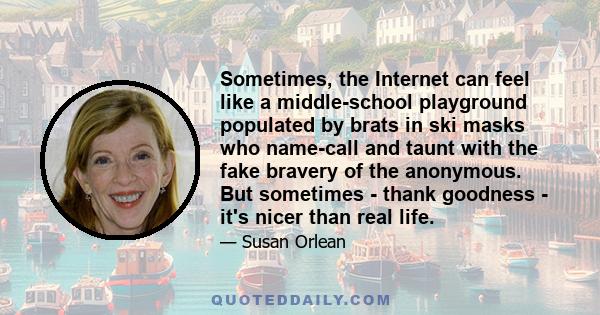 Sometimes, the Internet can feel like a middle-school playground populated by brats in ski masks who name-call and taunt with the fake bravery of the anonymous. But sometimes - thank goodness - it's nicer than real life.