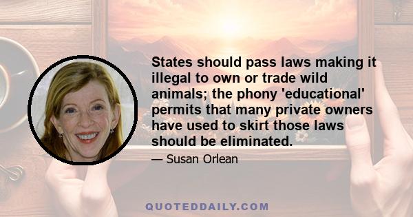 States should pass laws making it illegal to own or trade wild animals; the phony 'educational' permits that many private owners have used to skirt those laws should be eliminated.