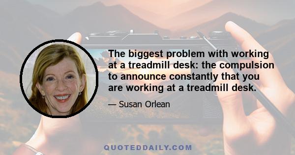 The biggest problem with working at a treadmill desk: the compulsion to announce constantly that you are working at a treadmill desk.