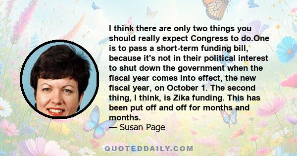 I think there are only two things you should really expect Congress to do.One is to pass a short-term funding bill, because it's not in their political interest to shut down the government when the fiscal year comes