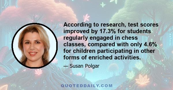 According to research, test scores improved by 17.3% for students regularly engaged in chess classes, compared with only 4.6% for children participating in other forms of enriched activities.