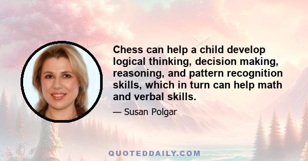 Chess can help a child develop logical thinking, decision making, reasoning, and pattern recognition skills, which in turn can help math and verbal skills.