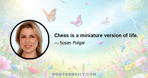 Chess is a miniature version of life.