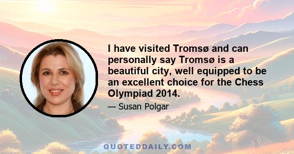 I have visited Tromsø and can personally say Tromsø is a beautiful city, well equipped to be an excellent choice for the Chess Olympiad 2014.