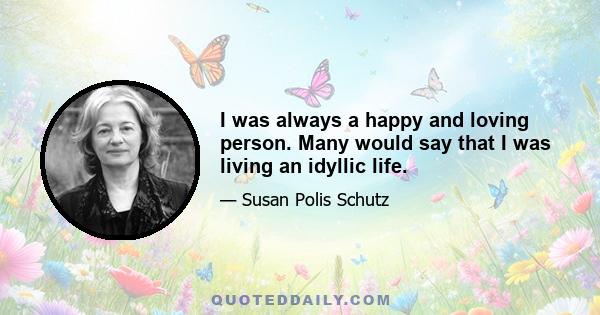 I was always a happy and loving person. Many would say that I was living an idyllic life.