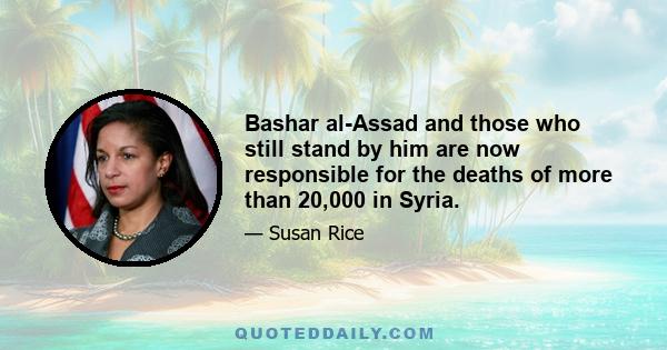 Bashar al-Assad and those who still stand by him are now responsible for the deaths of more than 20,000 in Syria.