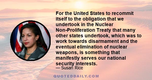 For the United States to recommit itself to the obligation that we undertook in the Nuclear Non-Proliferation Treaty that many other states undertook, which was to work towards disarmament and the eventual elimination