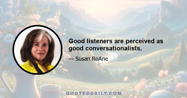 Good listeners are perceived as good conversationalists.