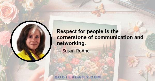 Respect for people is the cornerstone of communication and networking.