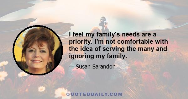 I feel my family's needs are a priority. I'm not comfortable with the idea of serving the many and ignoring my family.