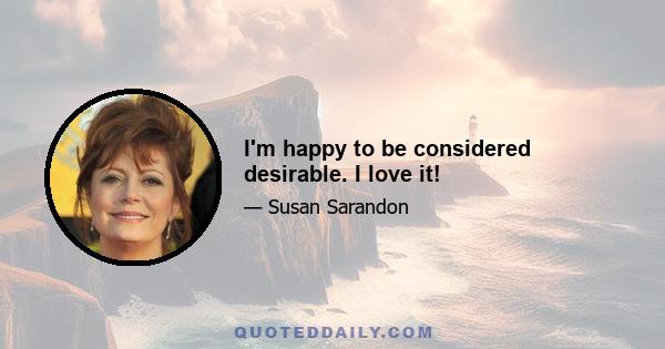 I'm happy to be considered desirable. I love it!