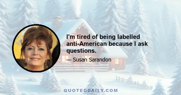 I'm tired of being labelled anti-American because I ask questions.