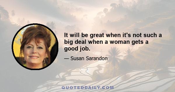 It will be great when it's not such a big deal when a woman gets a good job.