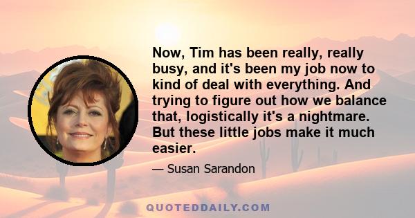 Now, Tim has been really, really busy, and it's been my job now to kind of deal with everything. And trying to figure out how we balance that, logistically it's a nightmare. But these little jobs make it much easier.