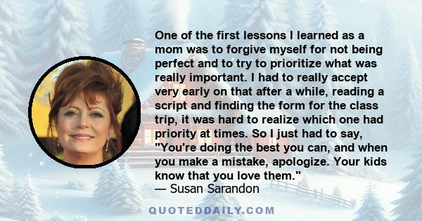 One of the first lessons I learned as a mom was to forgive myself for not being perfect and to try to prioritize what was really important. I had to really accept very early on that after a while, reading a script and